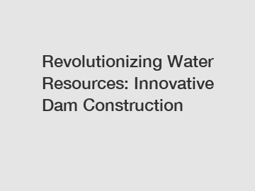 Revolutionizing Water Resources: Innovative Dam Construction