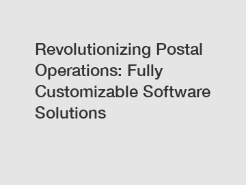 Revolutionizing Postal Operations: Fully Customizable Software Solutions