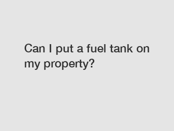 Can I put a fuel tank on my property?