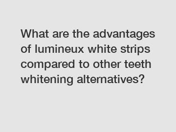What are the advantages of lumineux white strips compared to other teeth whitening alternatives?