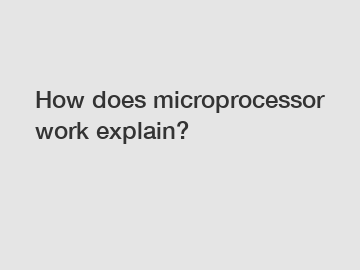 How does microprocessor work explain?