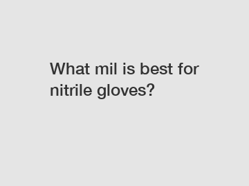 What mil is best for nitrile gloves?