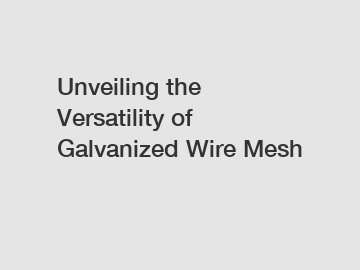 Unveiling the Versatility of Galvanized Wire Mesh