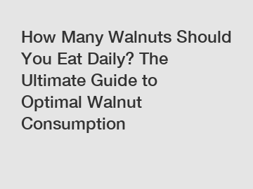 How Many Walnuts Should You Eat Daily? The Ultimate Guide to Optimal Walnut Consumption