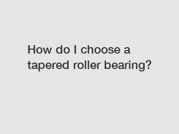 How do I choose a tapered roller bearing?