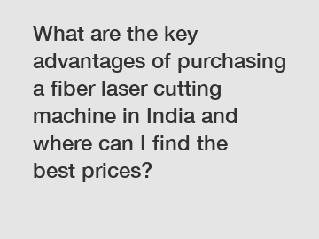 What are the key advantages of purchasing a fiber laser cutting machine in India and where can I find the best prices?