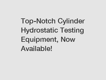 Top-Notch Cylinder Hydrostatic Testing Equipment, Now Available!