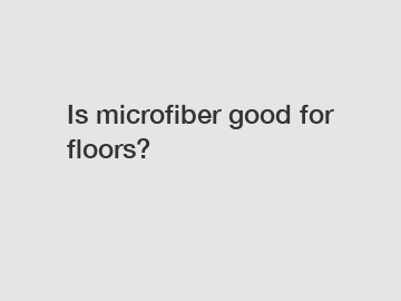 Is microfiber good for floors?