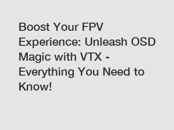 Boost Your FPV Experience: Unleash OSD Magic with VTX - Everything You Need to Know!