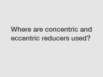 Where are concentric and eccentric reducers used?