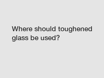 Where should toughened glass be used?