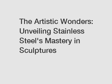 The Artistic Wonders: Unveiling Stainless Steel's Mastery in Sculptures