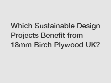 Which Sustainable Design Projects Benefit from 18mm Birch Plywood UK?