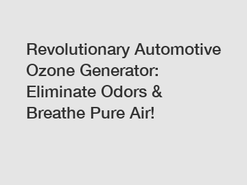 Revolutionary Automotive Ozone Generator: Eliminate Odors & Breathe Pure Air!