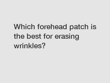 Which forehead patch is the best for erasing wrinkles?