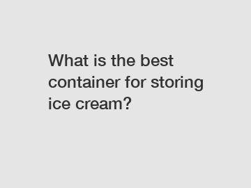 What is the best container for storing ice cream?