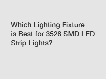 Which Lighting Fixture is Best for 3528 SMD LED Strip Lights?