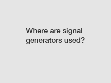 Where are signal generators used?
