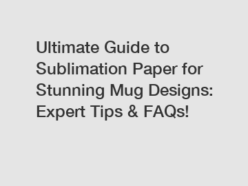 Ultimate Guide to Sublimation Paper for Stunning Mug Designs: Expert Tips & FAQs!