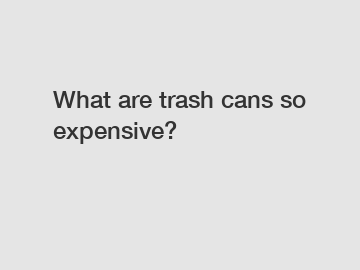 What are trash cans so expensive?