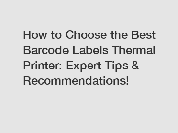 How to Choose the Best Barcode Labels Thermal Printer: Expert Tips & Recommendations!