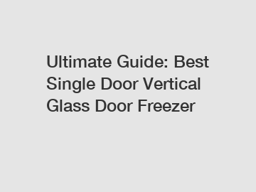 Ultimate Guide: Best Single Door Vertical Glass Door Freezer
