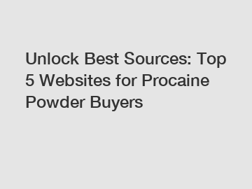 Unlock Best Sources: Top 5 Websites for Procaine Powder Buyers