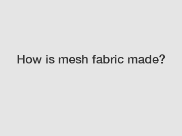 How is mesh fabric made?