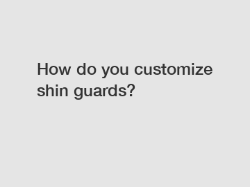 How do you customize shin guards?