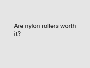 Are nylon rollers worth it?