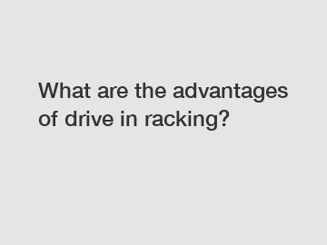 What are the advantages of drive in racking?