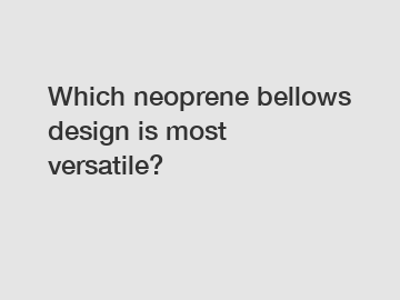 Which neoprene bellows design is most versatile?