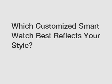 Which Customized Smart Watch Best Reflects Your Style?