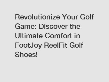 Revolutionize Your Golf Game: Discover the Ultimate Comfort in FootJoy ReelFit Golf Shoes!