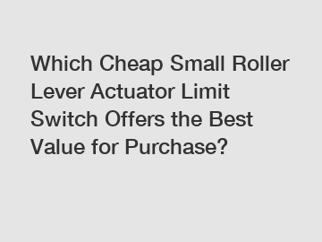 Which Cheap Small Roller Lever Actuator Limit Switch Offers the Best Value for Purchase?
