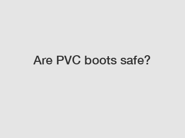 Are PVC boots safe?