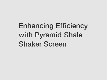 Enhancing Efficiency with Pyramid Shale Shaker Screen