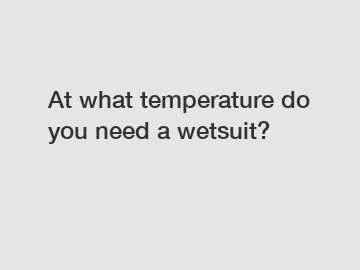 At what temperature do you need a wetsuit?
