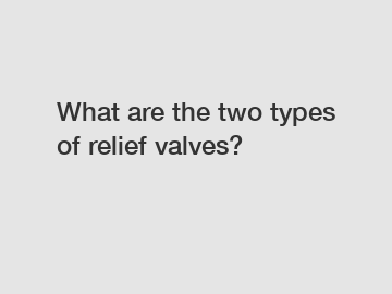 What are the two types of relief valves?