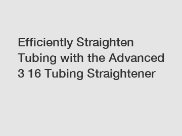 Efficiently Straighten Tubing with the Advanced 3 16 Tubing Straightener