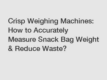 Crisp Weighing Machines: How to Accurately Measure Snack Bag Weight & Reduce Waste?