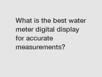 What is the best water meter digital display for accurate measurements?