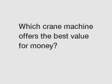 Which crane machine offers the best value for money?