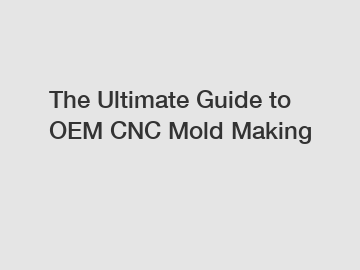 The Ultimate Guide to OEM CNC Mold Making