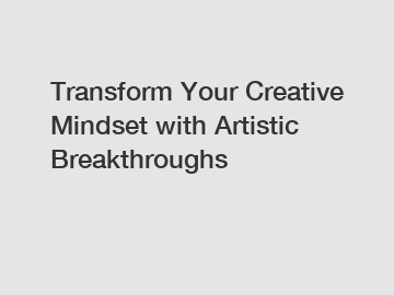 Transform Your Creative Mindset with Artistic Breakthroughs