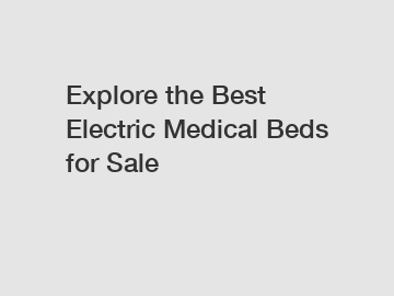 Explore the Best Electric Medical Beds for Sale