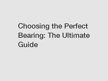 Choosing the Perfect Bearing: The Ultimate Guide