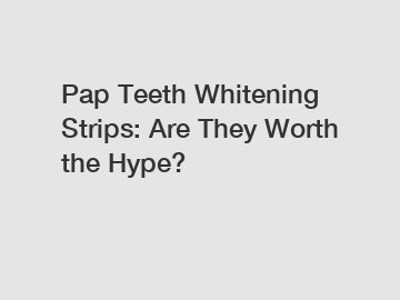 Pap Teeth Whitening Strips: Are They Worth the Hype?