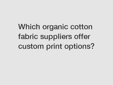 Which organic cotton fabric suppliers offer custom print options?