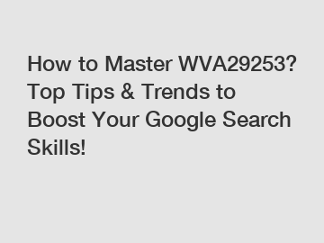 How to Master WVA29253? Top Tips & Trends to Boost Your Google Search Skills!
